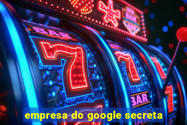 empresa do google secreta